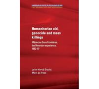 Humanitarian Aid, Genocide and Mass Killings: The Rwandan Experience (Humanitarianism: Key Debates and New Approaches)