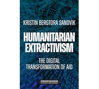 Humanitarian Extractivism: The Digital Transformation of Aid (Humanitarianism: Key Debates and New Approaches)