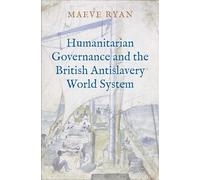 Humanitarian Governance and the British Antislavery World System