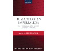 Humanitarian Imperialism The Politics of Anti-Slavery Activism, 1880-1940 (Oxford Historical Monographs)