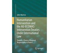 Humanitarian Intervention and the AU-ECOWAS Intervention Treaties Under International Law: Towards a Theory of Regional Responsibility to Protect