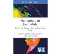 Humanitarian Journalists: Covering Crises from a Boundary Zone (Routledge Focus on Journalism Studies)