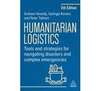 Humanitarian Logistics : Tools and Strategies for Navigating Disasters and Complex Emergencies