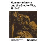 Humanitarianism and the Greater War, 1914-24 (Humanitarianism: Key Debates and New Approaches)