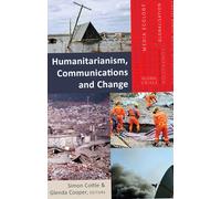 Humanitarianism, Communications and Change: 19 (Global Crises and the Media)