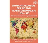 Humanitarianism, empire and transnationalism, 1760-1995: Selective Humanity in the Anglophone World: 198 (Studies in Imperialism)
