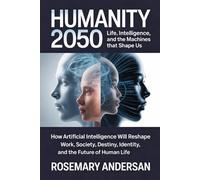 Humanity 2050: Life, Intelligence, and the Machines That Shape Us: How Artificial Intelligence Will Reshape Work, Society, Identity, and the Future of Human Life