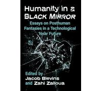 Humanity in a Black Mirror: Essays on Posthuman Fantasies in a Technological Near Future