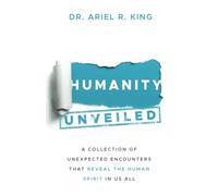 Humanity Unveiled: A Collection of Unexpected Encounters That Reveal The Human Spirit In Us All