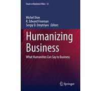 Humanizing Business: What Humanities Can Say to Business: 53 (Issues in Business Ethics, 53)