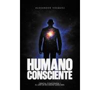 Humano consciente: Ciencia, consciencia y el arte de recordar quién eres