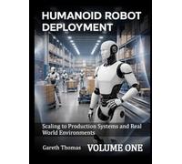 Humanoid Robot Deployment Volume One: Scaling to Production Systems and Real World Environments (Humanoid Robotic Systems Engineering: Design, Deployment, and Operation of Humanoid Robots)