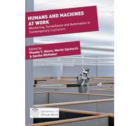 Humans and Machines at Work: Monitoring, Surveillance and Automation in Contemporary Capitalism (Dynamics of Virtual Work)