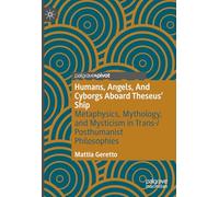 Humans, Angels, And Cyborgs Aboard Theseus' Ship: Metaphysics, Mythology, and Mysticism in Trans-/Posthumanist Philosophies