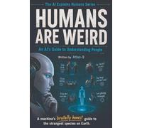 Humans Are Weird: An AI's Guide to Understanding People: 1 (The AI Explains Humans)