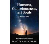 Humans, Consciousness, and Souls - Letters To Myself: Words Of Wisdom Guided By The Universe: 3