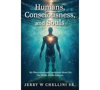 Humans, Consciousness, and Souls: My Observations and Conclusions About Life, Our World, and the Universe