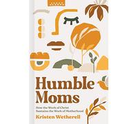 Humble Moms: How the Work of Christ Sustains the Work of Motherhood