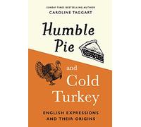 Humble Pie and Cold Turkey : English Expressions and Their Origins