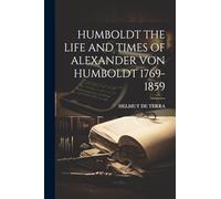 Humboldt the Life and Times of Alexander Von Humboldt 1769-1859