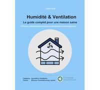 Humidité & Ventilation: Le guide complet pour une maison saine - Prévenir, traiter et assainir la solutions durables pour votre logement