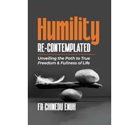Humility Re-Contemplated: Unveiling the Path to True Freedom & Fullness of Life
