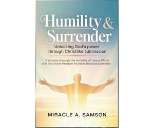 Humility & Surrender: Unlocking God’s Power Through Christlike Submission: A journey through the humility of Jesus Christ and the divine freedom found in absolute surrender.
