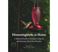 Hummingbirds at Home: A Backyard Guide to Feeding, Caring for, and Enjoying These Tiny Wonders