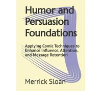 Humor and Persuasion Foundations: Applying Comic Techniques to Enhance Influence, Attention, and Message Retention