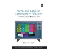 Humor and Satire on Contemporary Television: Animation and the American Joke (The Cultural Politics of Media and Popular Culture)