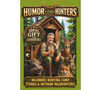 Humor For Hunters: Hilarious Hunting Camp Stories & Outdoor Misadventures