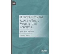 Humor’s Privileged Access to Truth, Meaning, and Goodness: The Depth of Humor