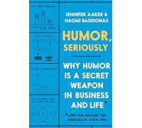 Humor, Seriously: Why Humor Is a Secret Weapon in Business and Life (and How Anyone Can Harness It. Even You.)