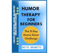 HUMOR THERAPY FOR BEGINNERS: A Practical Guide To Healing, Laughing, And Living Fully Through The Power Of Laughter