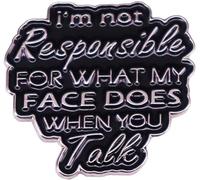 Humorous Quotes Brooch I'M NOT RESPONSIBLE FOR WHAT MY FACE DOES WHEN YOU TALK Brooch English Letter Shape Badge Hard Drip Oil and Enamel Pin Jewelry Gift for Teenage Boys Girls