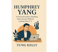 Humphrey Yang: A Practical Guide to Building Extra Income Without Leaving Your 9-5