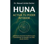 Huna - Activa Tu Poder Interior: Sabiduría ancestral moderna para transformar tu energía y tu vida desde dentro