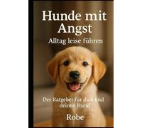 Hunde mit Angst: Alltag leise führen - Der Ratgeber für dich und deinen Hund