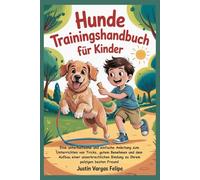 Hunde Trainingshandbuch für Kinder: Eine unterhaltsame und einfache Anleitung zum Unterrichten von Tricks, gutem Benehmen und dem Aufbau einer unzerbrechlichen Bindung zu Ihrem pelzigen besten Freund