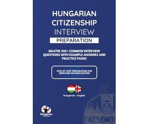 Hungarian Citizenship Interview Preparation Book: Everything You Need for the Hungarian Citizenship Interview: Questions, Answers, Language & Culture