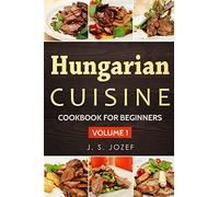 Hungarian Cuisine: Hungarian Cookbooks in English for Beginners: Volume 1 (Cookbook for Beginners)