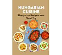 Hungarian Cuisine: Hungarian Recipes You Must Try: Hungarian Cookbook
