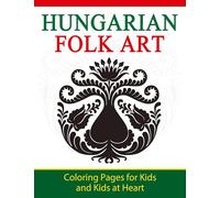 Hungarian Folk Art: Coloring Pages for Kids and Kids at Heart: Volume 9 (Hands-On Art History)