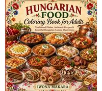Hungarian Food Coloring Book for Adults: Traditional Dishes, Authentic Recipes & Beautiful Hungarian Cuisine Illustrations