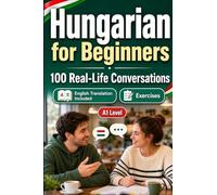 Hungarian for Beginners A1: Everyday Dialogues for Hungarian, Greetings, Food, Shopping, Travel, Work, English Translation, Vocabulary and Exercises for Students and Adults