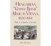 Hungarian “Gypsy-Band” Music in Vienna, 1850-1914: The Csárdás Craze (Eastman Studies in Music)