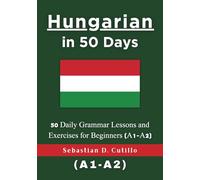 Hungarian in 50 Days: 50 Daily Grammar Lessons and Exercises for Beginners (A1-A2) (Hungarian Short Stories (CEFR Leveled Language Learning))