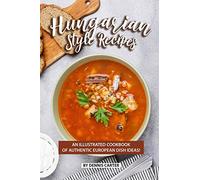 Hungarian Style Recipes: An Illustrated Cookbook of Authentic European Dish Ideas!