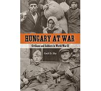 Hungary at War: Civilians and Soldiers in World War II