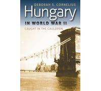 Hungary in World War II: Caught in the Cauldron (World War II: The Global, Human, and Ethical Dimension)
